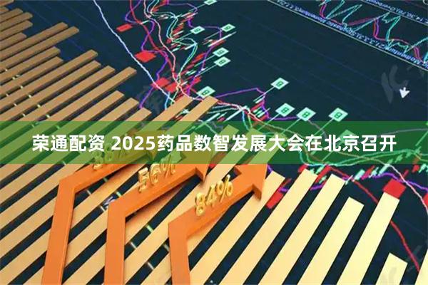 荣通配资 2025药品数智发展大会在北京召开
