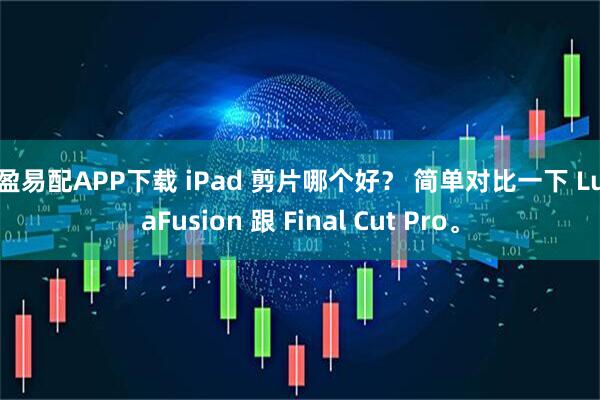 众盈易配APP下载 iPad 剪片哪个好？ 简单对比一下 LumaFusion 跟 Final Cut Pro。