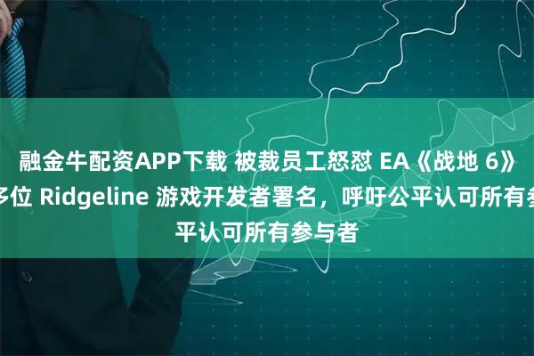 融金牛配资APP下载 被裁员工怒怼 EA《战地 6》遗漏多位 Ridgeline 游戏开发者署名，呼吁公平认可所有参与者