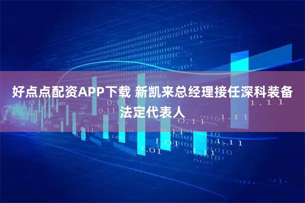 好点点配资APP下载 新凯来总经理接任深科装备法定代表人