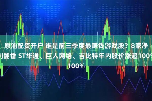 原油配资开户 谁是前三季度最赚钱游戏股？8家净利翻番 ST华通、巨人网络、吉比特年内股价涨超100%