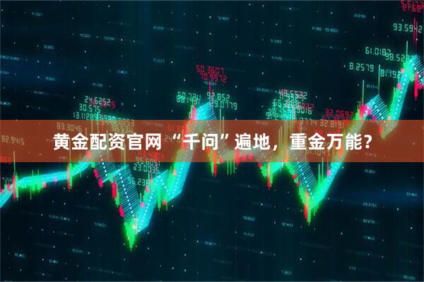 黄金配资官网 “千问”遍地，重金万能？