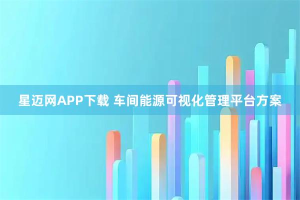 星迈网APP下载 车间能源可视化管理平台方案