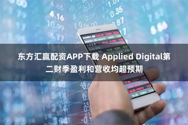 东方汇赢配资APP下载 Applied Digital第二财季盈利和营收均超预期