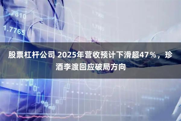 股票杠杆公司 2025年营收预计下滑超47％，珍酒李渡回应破局方向